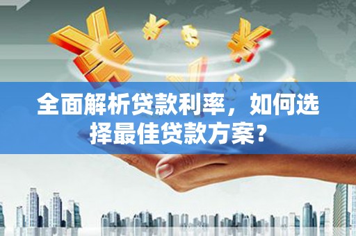 石拐全面解析贷款利率，如何选择最佳贷款方案？