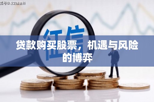 石拐贷款购买股票，机遇与风险的博弈