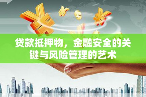 石拐贷款抵押物，金融安全的关键与风险管理的艺术