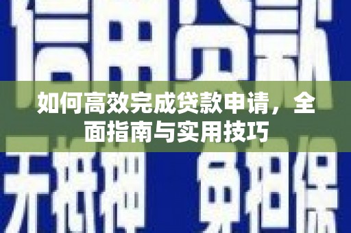 石拐如何高效完成贷款申请，全面指南与实用技巧