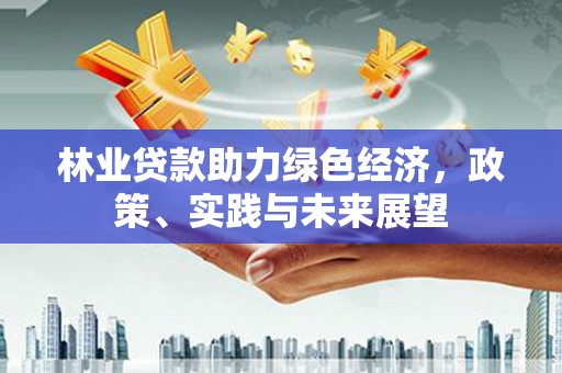 石拐林业贷款助力绿色经济，政策、实践与未来展望