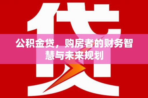 石拐公积金贷，购房者的财务智慧与未来规划