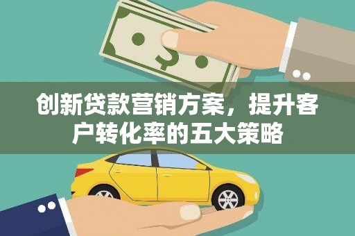 石拐创新贷款营销方案，提升客户转化率的五大策略