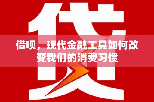 石拐借呗，现代金融工具如何改变我们的消费习惯