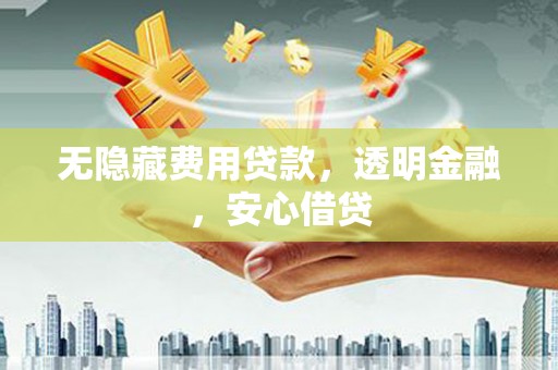 石拐无隐藏费用贷款，透明金融，安心借贷