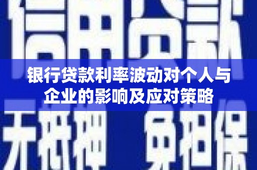 石拐银行贷款利率波动对个人与企业的影响及应对策略
