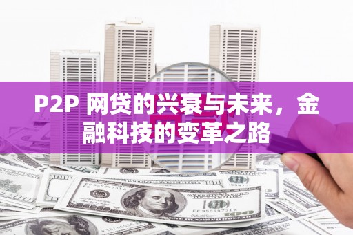 石拐P2P 网贷的兴衰与未来，金融科技的变革之路