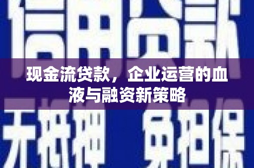 石拐现金流贷款，企业运营的血液与融资新策略