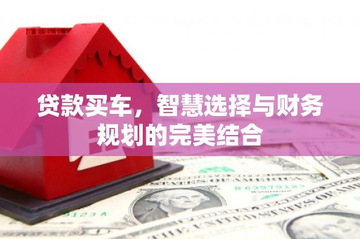 石拐贷款买车，智慧选择与财务规划的完美结合