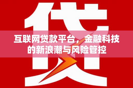石拐互联网贷款平台，金融科技的新浪潮与风险管控
