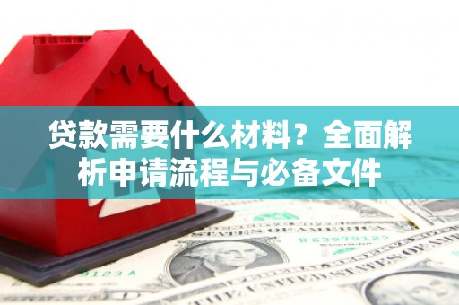 石拐贷款需要什么材料？全面解析申请流程与必备文件