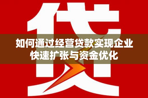 石拐如何通过经营贷款实现企业快速扩张与资金优化