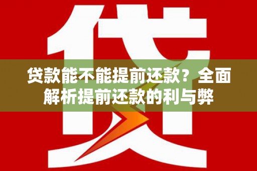 石拐贷款能不能提前还款？全面解析提前还款的利与弊