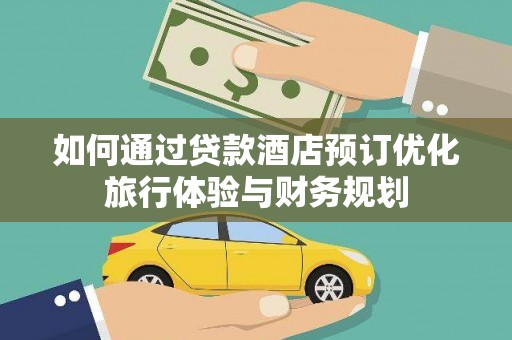 石拐如何通过贷款酒店预订优化旅行体验与财务规划