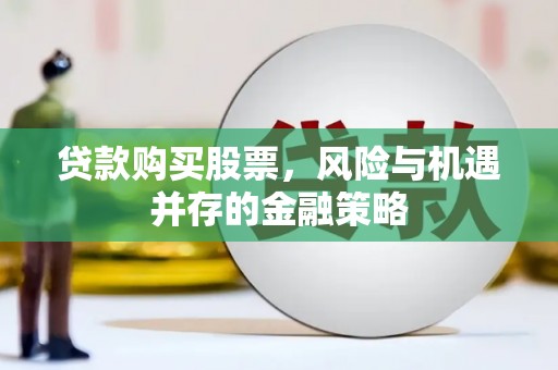 石拐贷款购买股票，风险与机遇并存的金融策略