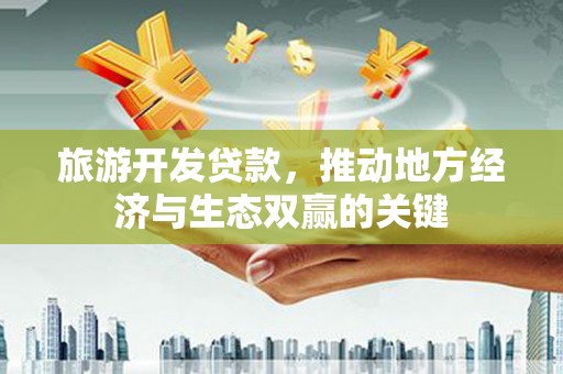 石拐旅游开发贷款，推动地方经济与生态双赢的关键