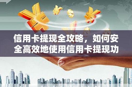 石拐信用卡提现全攻略，如何安全高效地使用信用卡提现功能