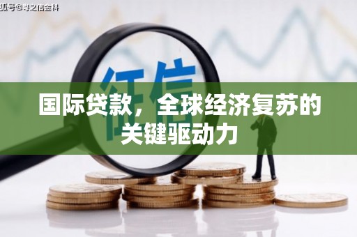 石拐国际贷款，全球经济复苏的关键驱动力