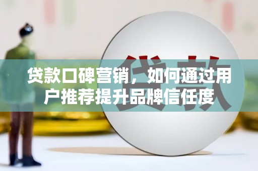 石拐贷款口碑营销，如何通过用户推荐提升品牌信任度