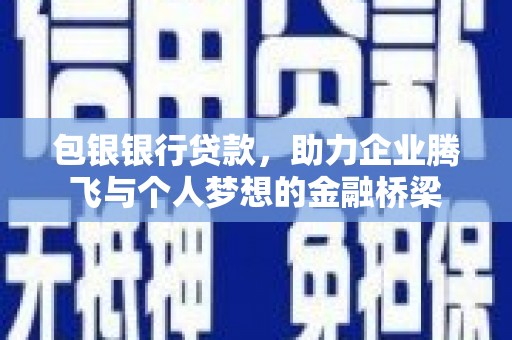 石拐包银银行贷款，助力企业腾飞与个人梦想的金融桥梁
