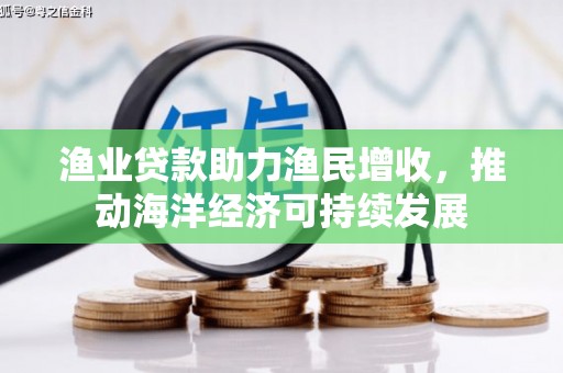 石拐渔业贷款助力渔民增收，推动海洋经济可持续发展