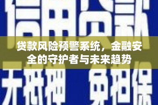 石拐贷款风险预警系统，金融安全的守护者与未来趋势