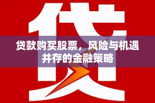 石拐贷款购买股票，风险与机遇并存的金融策略