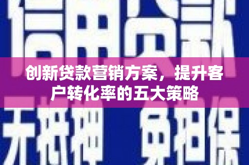 石拐创新贷款营销方案，提升客户转化率的五大策略