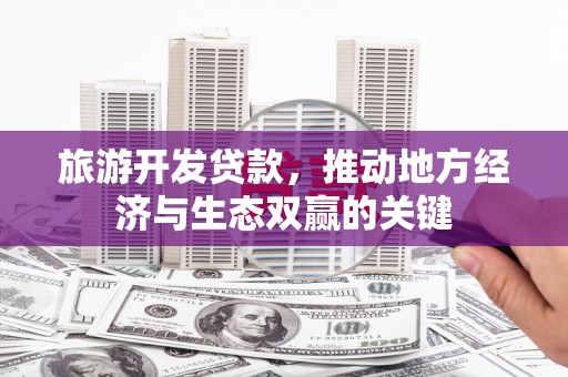 石拐旅游开发贷款，推动地方经济与生态双赢的关键