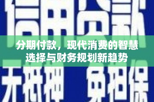 石拐分期付款，现代消费的智慧选择与财务规划新趋势