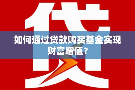 石拐如何通过贷款购买基金实现财富增值？