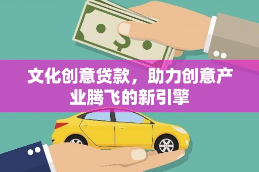 石拐文化创意贷款，助力创意产业腾飞的新引擎