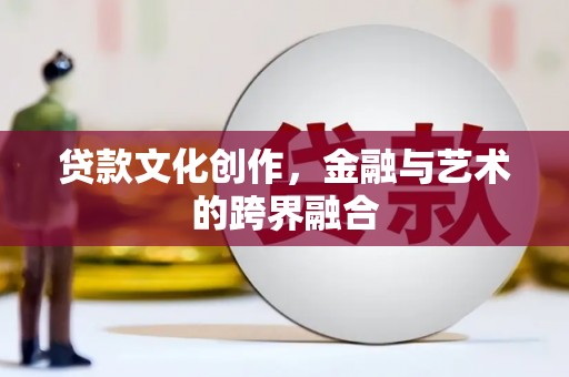 石拐贷款文化创作，金融与艺术的跨界融合