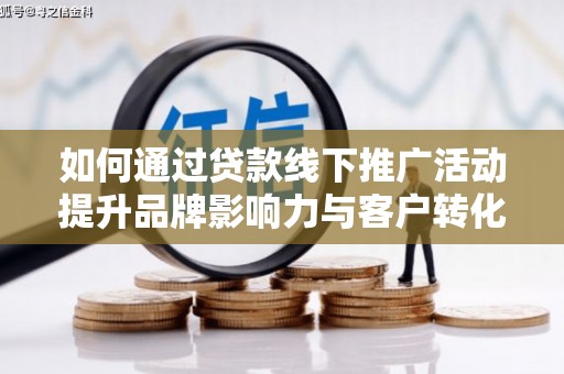 石拐如何通过贷款线下推广活动提升品牌影响力与客户转化率