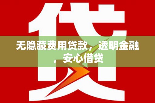 石拐无隐藏费用贷款，透明金融，安心借贷