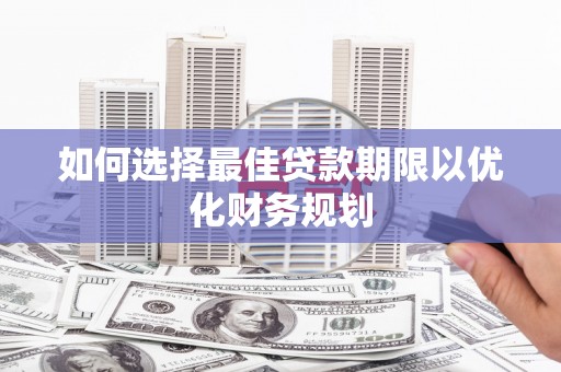 石拐如何选择最佳贷款期限以优化财务规划