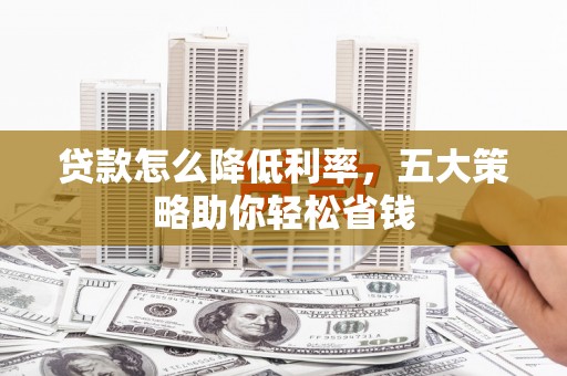 石拐贷款怎么降低利率，五大策略助你轻松省钱