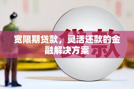 石拐宽限期贷款，灵活还款的金融解决方案