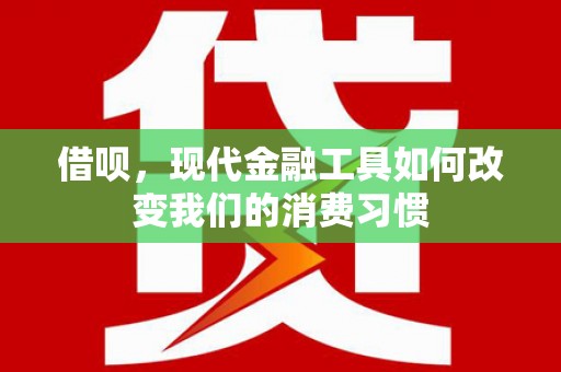 石拐借呗，现代金融工具如何改变我们的消费习惯