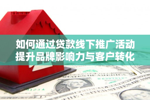 石拐如何通过贷款线下推广活动提升品牌影响力与客户转化率
