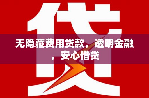 石拐无隐藏费用贷款，透明金融，安心借贷