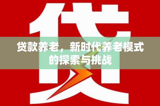 石拐贷款养老，新时代养老模式的探索与挑战