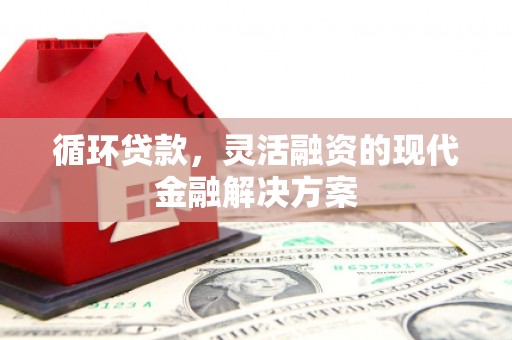 石拐循环贷款，灵活融资的现代金融解决方案