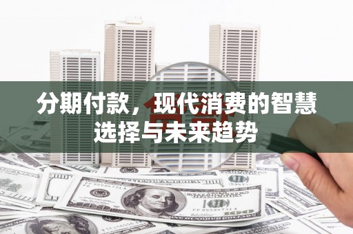石拐分期付款，现代消费的智慧选择与未来趋势