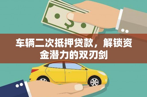 石拐车辆二次抵押贷款，解锁资金潜力的双刃剑