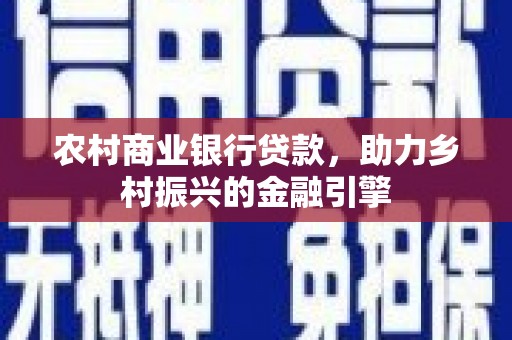石拐农村商业银行贷款，助力乡村振兴的金融引擎