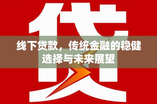 石拐线下贷款，传统金融的稳健选择与未来展望