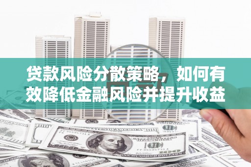 石拐贷款风险分散策略，如何有效降低金融风险并提升收益