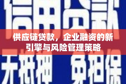 石拐供应链贷款，企业融资的新引擎与风险管理策略
