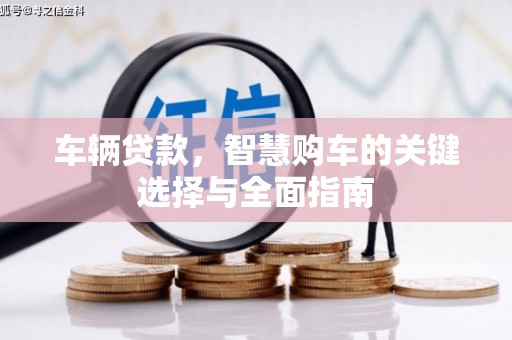 石拐车辆贷款，智慧购车的关键选择与全面指南
